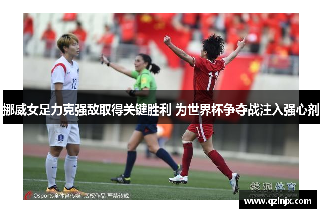 挪威女足力克强敌取得关键胜利 为世界杯争夺战注入强心剂
