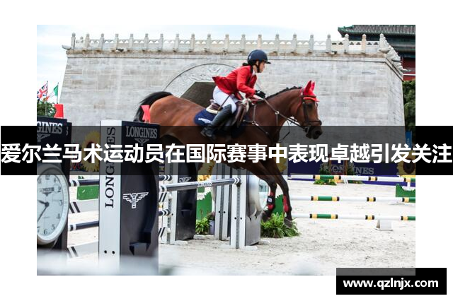 爱尔兰马术运动员在国际赛事中表现卓越引发关注