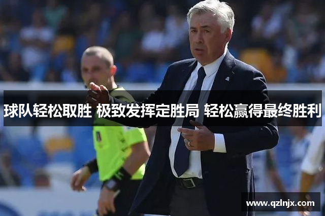 球队轻松取胜 极致发挥定胜局 轻松赢得最终胜利