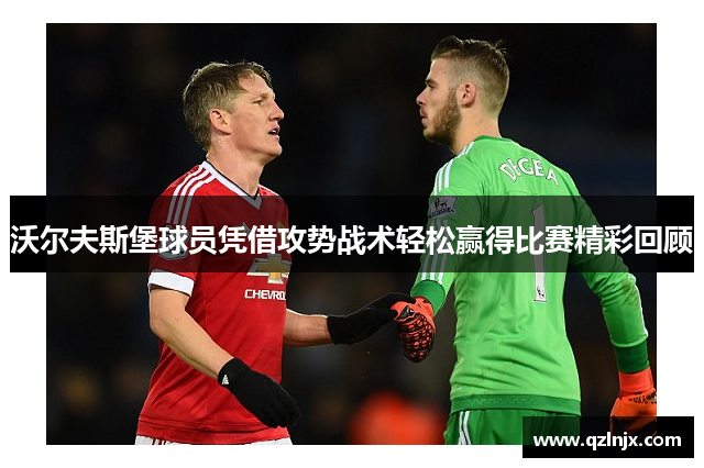 沃尔夫斯堡球员凭借攻势战术轻松赢得比赛精彩回顾