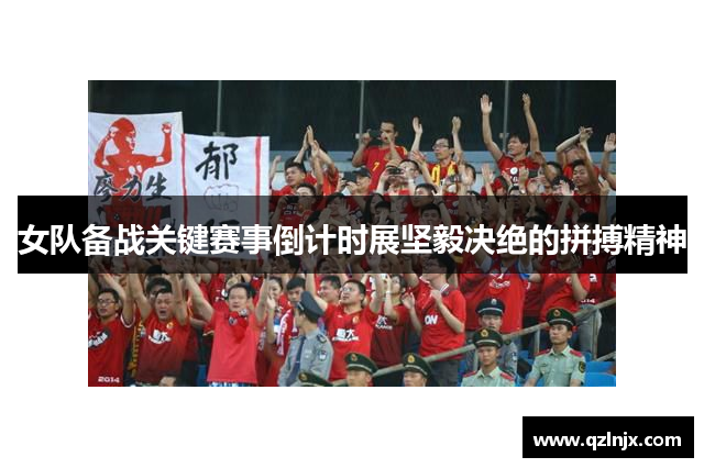 女队备战关键赛事倒计时展坚毅决绝的拼搏精神