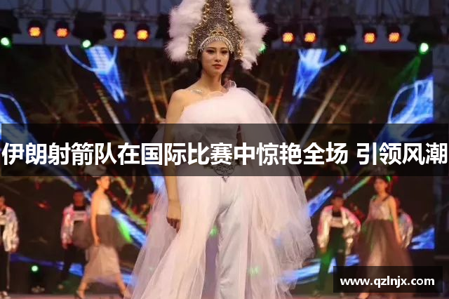 伊朗射箭队在国际比赛中惊艳全场 引领风潮