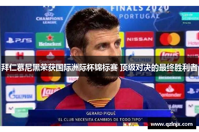 拜仁慕尼黑荣获国际洲际杯锦标赛 顶级对决的最终胜利者