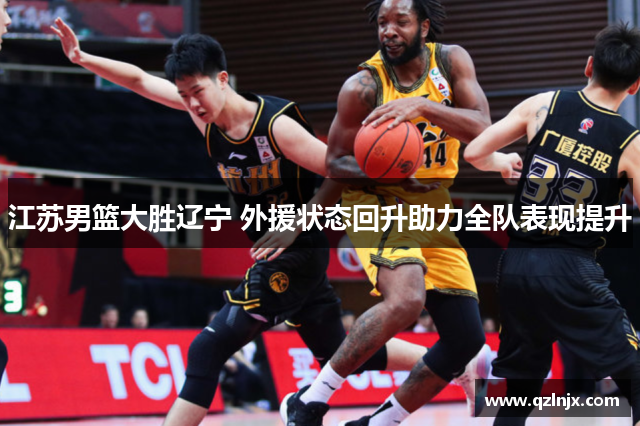 江苏男篮大胜辽宁 外援状态回升助力全队表现提升