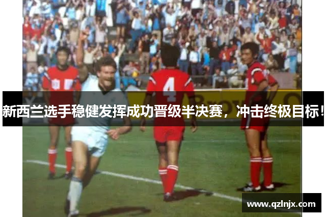 新西兰选手稳健发挥成功晋级半决赛，冲击终极目标！