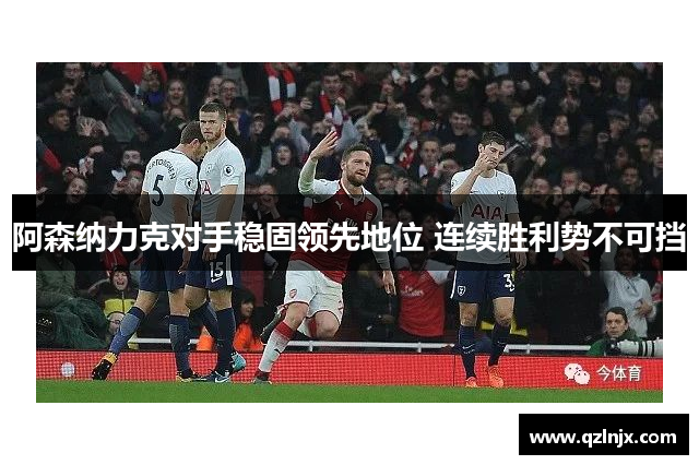 阿森纳力克对手稳固领先地位 连续胜利势不可挡