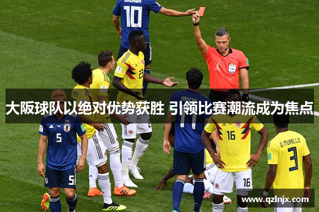 大阪球队以绝对优势获胜 引领比赛潮流成为焦点