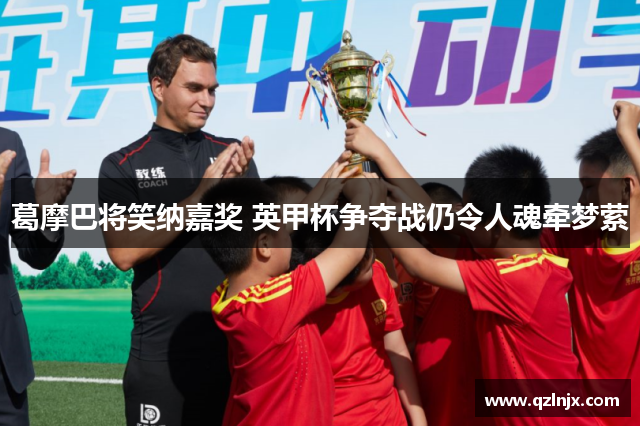 葛摩巴将笑纳嘉奖 英甲杯争夺战仍令人魂牵梦萦