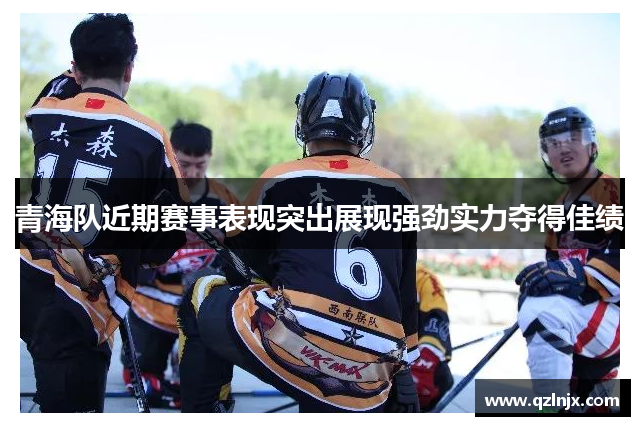 青海队近期赛事表现突出展现强劲实力夺得佳绩