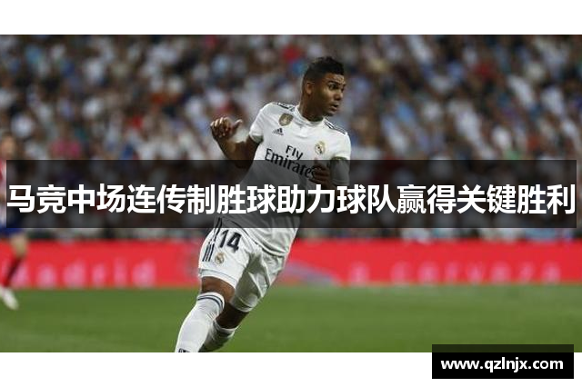 马竞中场连传制胜球助力球队赢得关键胜利