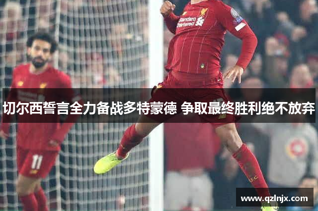 切尔西誓言全力备战多特蒙德 争取最终胜利绝不放弃