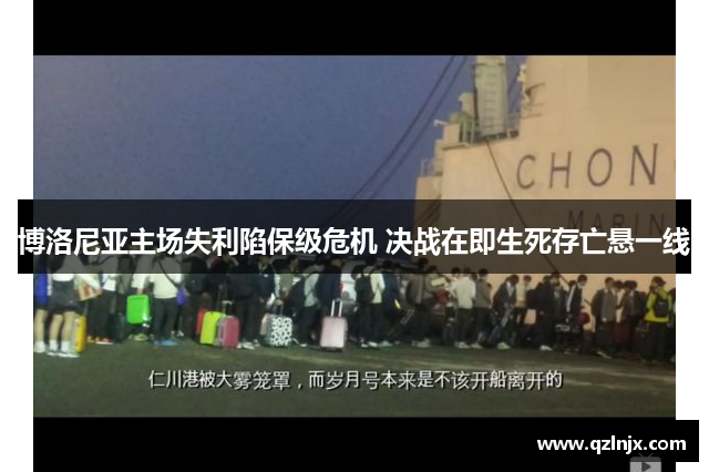 博洛尼亚主场失利陷保级危机 决战在即生死存亡悬一线
