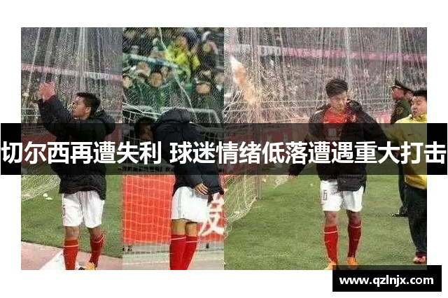切尔西再遭失利 球迷情绪低落遭遇重大打击