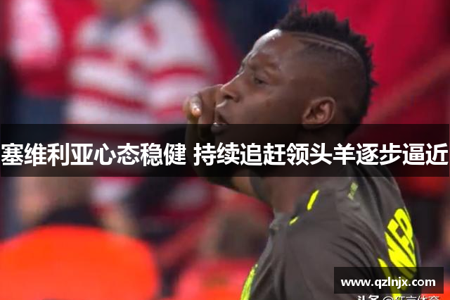 塞维利亚心态稳健 持续追赶领头羊逐步逼近