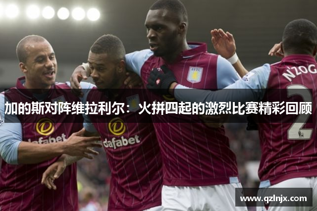 加的斯对阵维拉利尔：火拼四起的激烈比赛精彩回顾