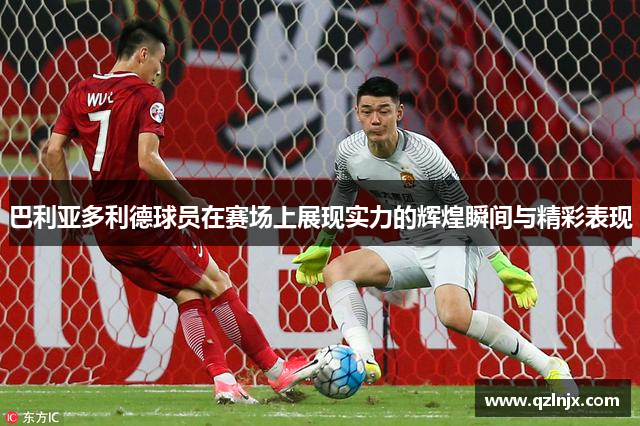 巴利亚多利德球员在赛场上展现实力的辉煌瞬间与精彩表现