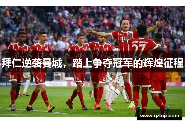 拜仁逆袭曼城，踏上争夺冠军的辉煌征程