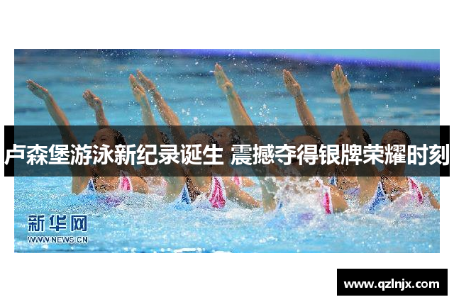 卢森堡游泳新纪录诞生 震撼夺得银牌荣耀时刻