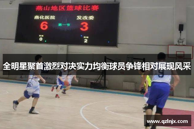 全明星聚首激烈对决实力均衡球员争锋相对展现风采