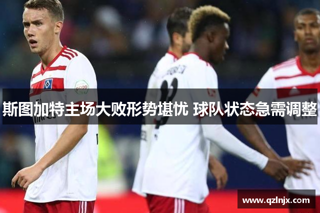 斯图加特主场大败形势堪忧 球队状态急需调整