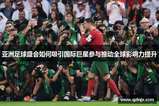 亚洲足球盛会如何吸引国际巨星参与推动全球影响力提升