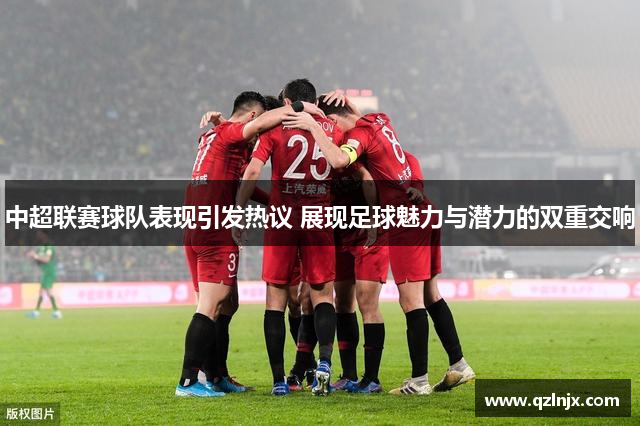 中超联赛球队表现引发热议 展现足球魅力与潜力的双重交响