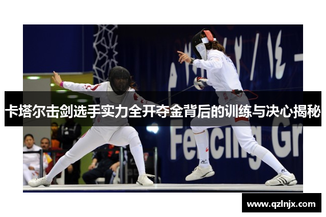 卡塔尔击剑选手实力全开夺金背后的训练与决心揭秘