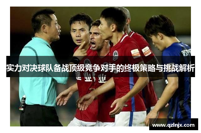 实力对决球队备战顶级竞争对手的终极策略与挑战解析