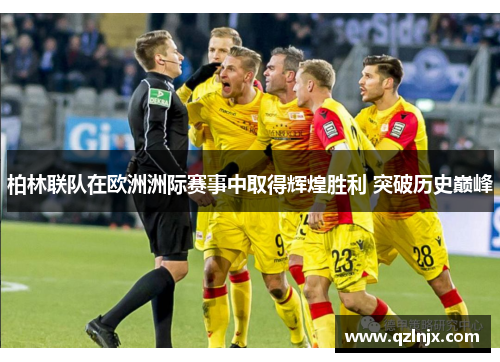 柏林联队在欧洲洲际赛事中取得辉煌胜利 突破历史巅峰