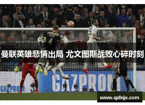曼联英雄悲情出局 尤文图斯战败心碎时刻