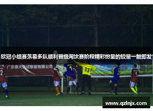 欧冠小组赛落幕多队顺利晋级淘汰赛阶段精彩纷呈的较量一触即发