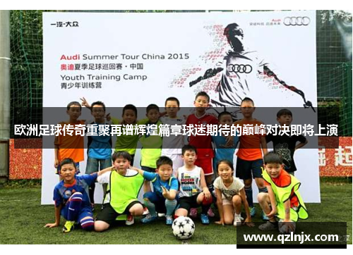 欧洲足球传奇重聚再谱辉煌篇章球迷期待的巅峰对决即将上演