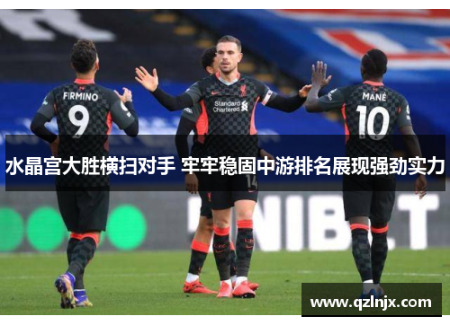 水晶宫大胜横扫对手 牢牢稳固中游排名展现强劲实力