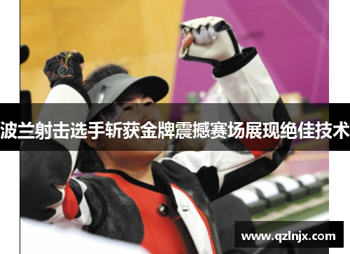 波兰射击选手斩获金牌震撼赛场展现绝佳技术