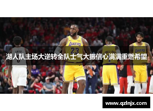 湖人队主场大逆转全队士气大振信心满满重燃希望