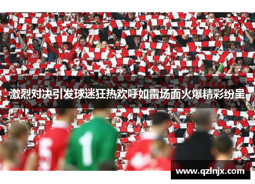 激烈对决引发球迷狂热欢呼如雷场面火爆精彩纷呈