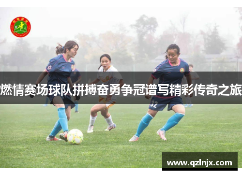 燃情赛场球队拼搏奋勇争冠谱写精彩传奇之旅