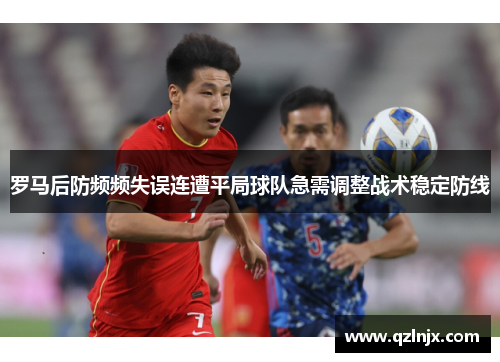 罗马后防频频失误连遭平局球队急需调整战术稳定防线