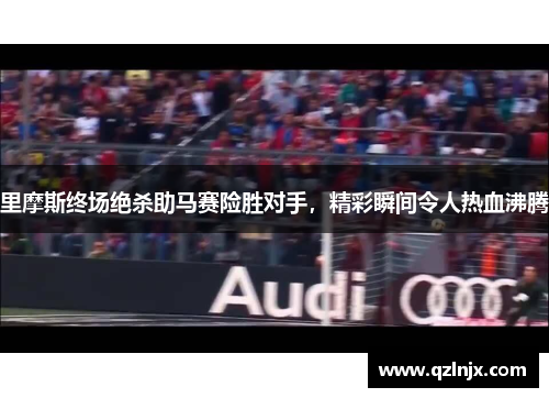 里摩斯终场绝杀助马赛险胜对手，精彩瞬间令人热血沸腾