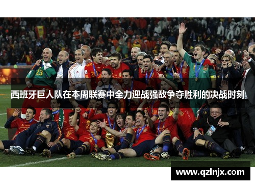 西班牙巨人队在本周联赛中全力迎战强敌争夺胜利的决战时刻