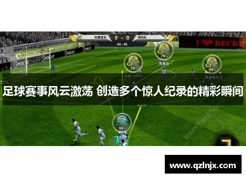 足球赛事风云激荡 创造多个惊人纪录的精彩瞬间