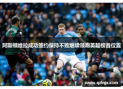 阿斯顿维拉成功签约保持不败继续领跑英超榜首位置