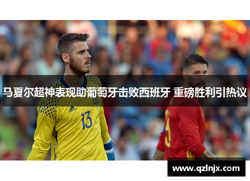 马夏尔超神表现助葡萄牙击败西班牙 重磅胜利引热议