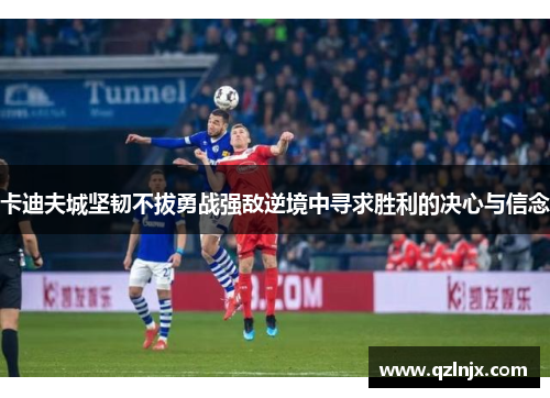 卡迪夫城坚韧不拔勇战强敌逆境中寻求胜利的决心与信念