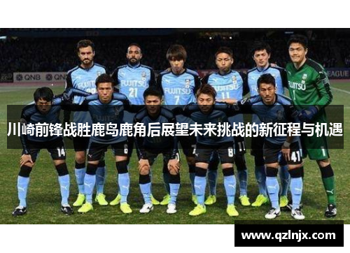 川崎前锋战胜鹿岛鹿角后展望未来挑战的新征程与机遇
