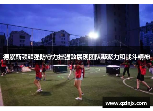 德累斯顿顽强防守力挫强敌展现团队凝聚力和战斗精神