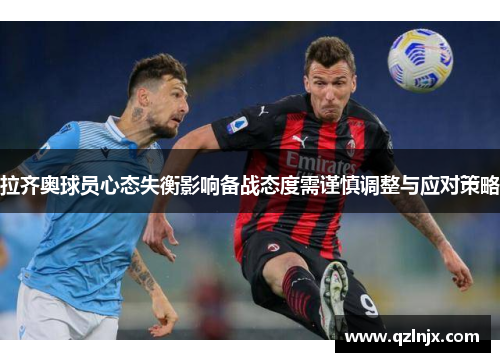 拉齐奥球员心态失衡影响备战态度需谨慎调整与应对策略