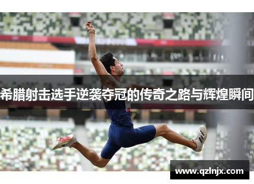 希腊射击选手逆袭夺冠的传奇之路与辉煌瞬间