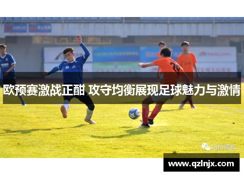 欧预赛激战正酣 攻守均衡展现足球魅力与激情