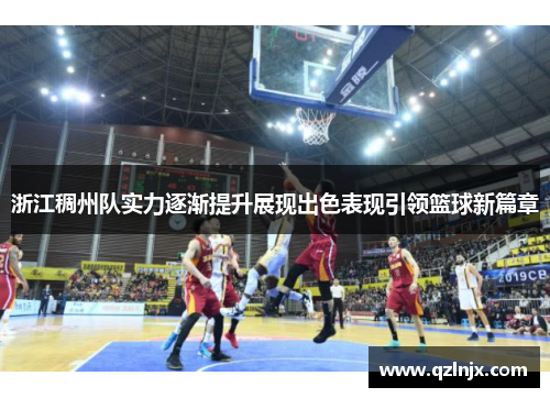 浙江稠州队实力逐渐提升展现出色表现引领篮球新篇章
